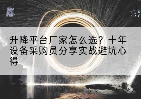 黄平升降平台厂家-怎么选？十年设备采购员分享实战避坑心得